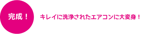 キレイに洗浄されたエアコンに大変身！