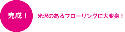 光沢のあるフローリングに大変身！